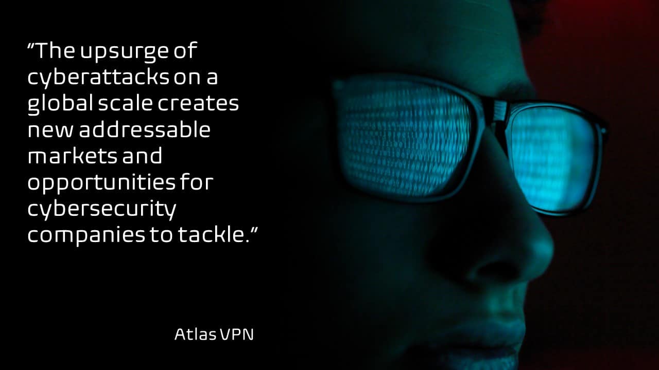 An image showing the quote "“The upsurge of cyberattacks on a global scale creates new addressable markets and opportunities for cybersecurity companies to tackle” from Atlas VPN